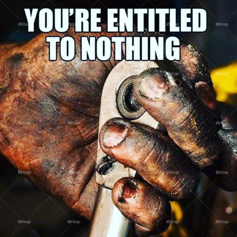 If you want something, then work to earn it.