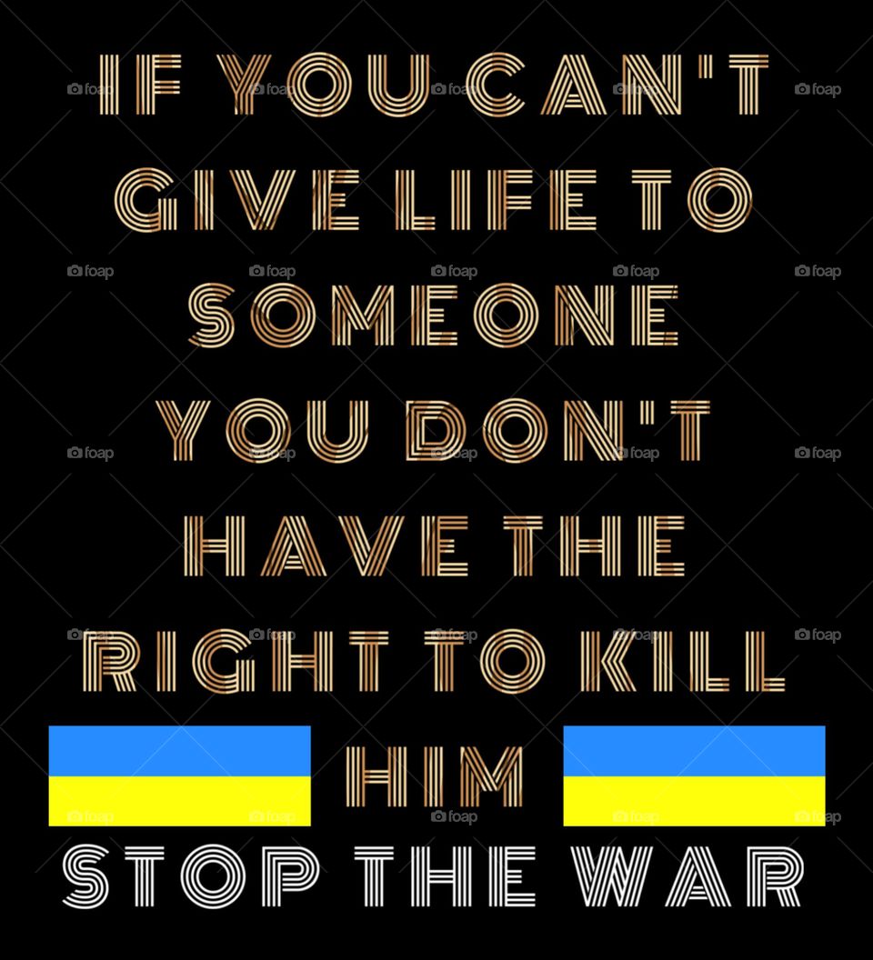 If you can't give life to someone, you don't have the right to kill him. Stop the war.