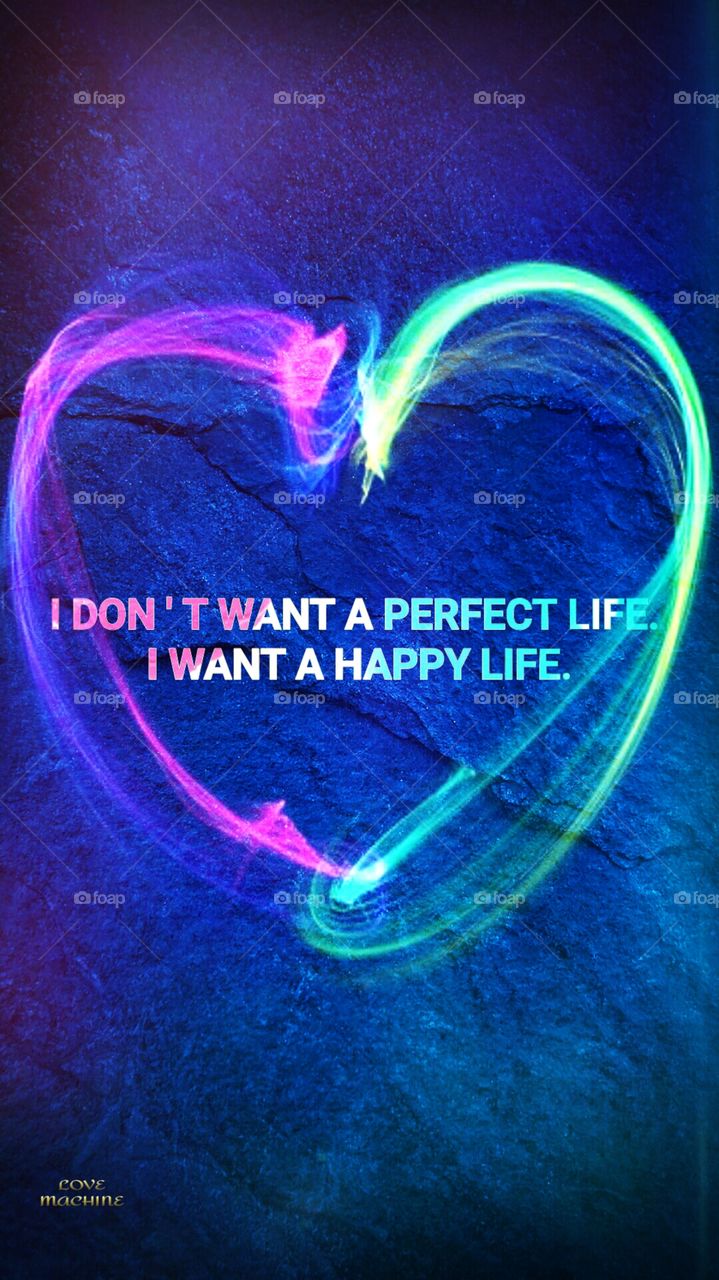 I Don't Want A Perfect Life. I Want A Happy Life.